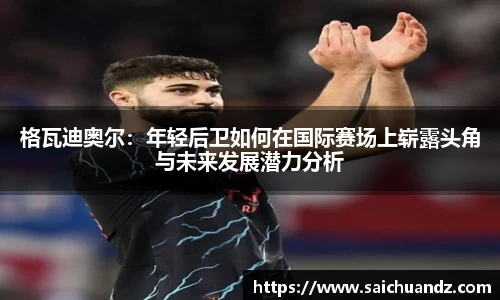 格瓦迪奥尔：年轻后卫如何在国际赛场上崭露头角与未来发展潜力分析